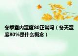 冬季室內(nèi)濕度80正常嗎（冬天濕度80%是什么概念）
