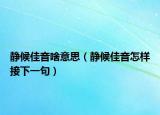 靜候佳音啥意思（靜候佳音怎樣接下一句）