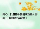 開心一日游的心情說說短語（開心一日游的心情說說）