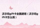 沃爾瑪gift卡全國通用（沃爾瑪gift卡怎么用）