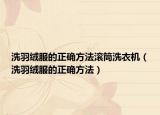 洗羽絨服的正確方法滾筒洗衣機（洗羽絨服的正確方法）