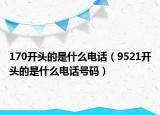 170開頭的是什么電話（9521開頭的是什么電話號碼）