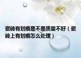 瓷磚有劃痕是不是質(zhì)量不好（瓷磚上有劃痕怎么處理）