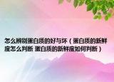 怎么辨別蛋白質(zhì)的好與壞（蛋白質(zhì)的新鮮度怎么判斷 蛋白質(zhì)的新鮮度如何判斷）