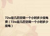 72w是幾匹空調(diào)一個小時多少度電費（72w是幾匹空調(diào)一個小時多少度電）