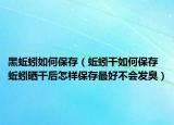 黑蚯蚓如何保存（蚯蚓干如何保存 蚯蚓曬干后怎樣保存最好不會(huì)發(fā)臭）
