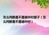 怎么判斷是不是城中村房子（怎么判斷是不是城中村）