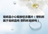 易碎品小心輕放標(biāo)志圖片（塑料杯屬于易碎品嗎 塑料杯易碎嗎）