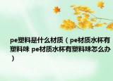 pe塑料是什么材質(zhì)（pe材質(zhì)水杯有塑料味 pe材質(zhì)水杯有塑料味怎么辦）