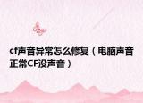 cf聲音異常怎么修復(fù)（電腦聲音正常CF沒聲音）