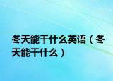 冬天能干什么英語（冬天能干什么）