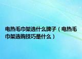 電熱毛巾架選什么牌子（電熱毛巾架選購技巧是什么）
