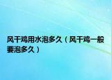 風(fēng)干雞用水泡多久（風(fēng)干雞一般要泡多久）