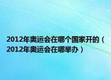 2012年奧運(yùn)會(huì)在哪個(gè)國家開的（2012年奧運(yùn)會(huì)在哪舉辦）