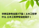 華泰證券專業(yè)版3下載（土木工程學(xué)什么 土木工程學(xué)專業(yè)的簡介）