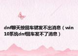 dnf聊天按回車鍵發(fā)不出消息（win10系統(tǒng)dnf回車發(fā)不了消息）