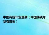 中國(guó)傳統(tǒng)年貨最新（中國(guó)傳統(tǒng)年貨有哪些）
