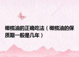 橄欖油的正確吃法（橄欖油的保質(zhì)期一般是幾年）