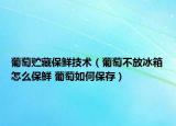 葡萄貯藏保鮮技術(shù)（葡萄不放冰箱怎么保鮮 葡萄如何保存）