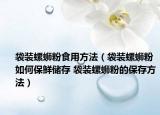 袋裝螺螄粉食用方法（袋裝螺螄粉如何保鮮儲存 袋裝螺螄粉的保存方法）