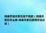 問道手游天星石是干啥的（問道天星石怎么換 問道天星石獲得方法分享）