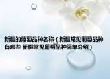 新疆的葡萄品種名稱（新疆常見(jiàn)葡萄品種有哪些 新疆常見(jiàn)葡萄品種簡(jiǎn)單介紹）