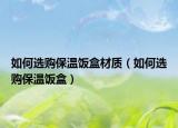 如何選購保溫飯盒材質(zhì)（如何選購保溫飯盒）