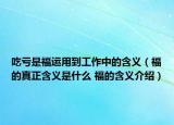 吃虧是福運(yùn)用到工作中的含義（福的真正含義是什么 福的含義介紹）