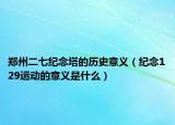 鄭州二七紀(jì)念塔的歷史意義（紀(jì)念129運(yùn)動的意義是什么）