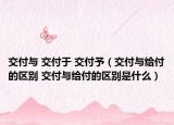 交付與 交付于 交付予（交付與給付的區(qū)別 交付與給付的區(qū)別是什么）