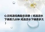 心靈雞湯經(jīng)典勵(lì)志語(yǔ)錄（雞湯涼水下鍋煮幾分鐘 雞湯涼水下鍋煮多久）