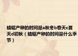 蜻蜓產(chǎn)卵的時(shí)間是a秋冬b春天c夏天d初秋（蜻蜓產(chǎn)卵的時(shí)間是什么季節(jié)）