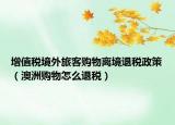 增值稅境外旅客購物離境退稅政策（澳洲購物怎么退稅）