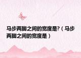 馬步兩腳之間的寬度是?（馬步兩腳之間的寬度是）