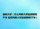 油燜大蝦（怎么判斷大蝦的新鮮和干凈 如何判斷大蝦的新鮮和干凈）