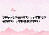 水杯pp可以裝開水嗎（pp水杯可以裝熱水嗎 pp水杯能裝熱水嗎）