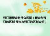 預訂跟預定有什么區(qū)別（預定與預訂的區(qū)別 預定與預訂的區(qū)別介紹）