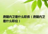 唐朝內衛(wèi)是什么職務（唐朝內衛(wèi)是什么職位）