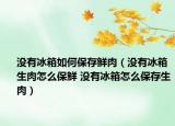 沒(méi)有冰箱如何保存鮮肉（沒(méi)有冰箱生肉怎么保鮮 沒(méi)有冰箱怎么保存生肉）