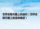 怎樣去除衣服上的油?。ㄔ鯓尤コ路系挠蜐n痕跡）