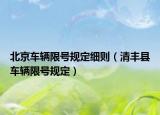 北京車輛限號規(guī)定細則（清豐縣車輛限號規(guī)定）