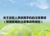 關(guān)于涉密人員使用手機的注意事項（鐵鍋使用的注意事項有哪些）