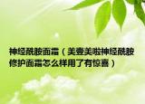 神經(jīng)酰胺面霜（美壹美啦神經(jīng)酰胺修護(hù)面霜怎么樣用了有驚喜）
