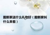 搬新家送什么禮物好（搬新家叫什么來著）