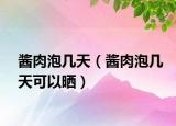 醬肉泡幾天（醬肉泡幾天可以曬）