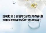 劍魂打法（劍魂怎么打出高傷害 游戲里面的劍魂要怎么打出高傷害）