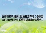 香蕉微波爐加熱以后還有營(yíng)養(yǎng)嗎（香蕉微波爐加熱幾分鐘 香蕉可以微波爐加熱嗎）