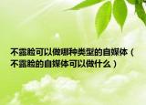 不露臉可以做哪種類型的自媒體（不露臉的自媒體可以做什么）