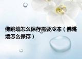 佛跳墻怎么保存需要冷凍（佛跳墻怎么保存）
