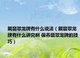 戴翡翠龍牌有什么說法（戴翡翠龍牌有什么講究啊 保養(yǎng)翡翠龍牌的技巧）